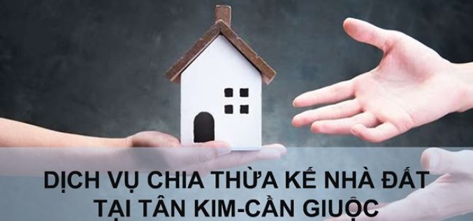 Dịch vụ chia thừa kế nhà đất tại xã Tân Kim, huyện Cần Giuộc