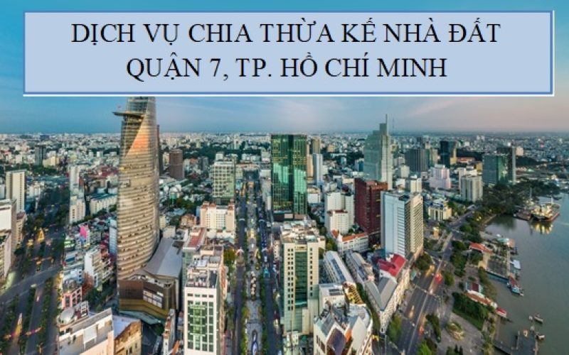 Dịch vụ chia thừa kế nhà đất tại Quận 7, Thành phố Hồ Chí Minh