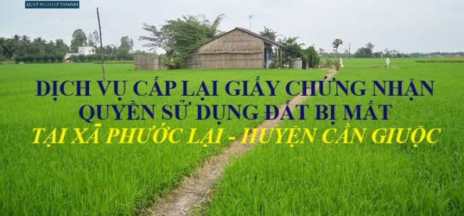 Dịch vụ cấp lại Giấy chứng nhận quyền sử dụng đất tại xã Phước Lại – huyện Cần Giuộc