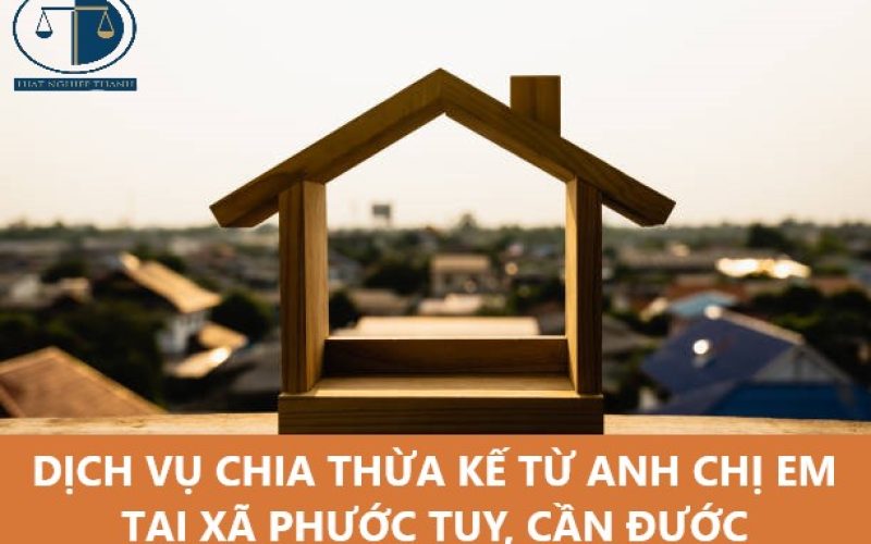 Dịch vụ chia thừa kế từ anh chị em tại xã Phước Tuy, huyện Cần Đước