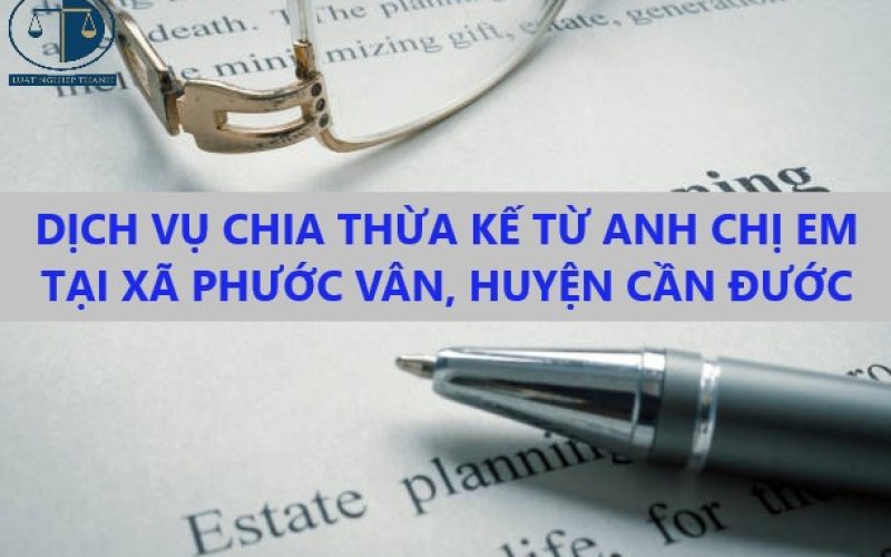 Dịch vụ chia thừa kế từ anh chị em tại xã Phước Vân huyện Cần Đước