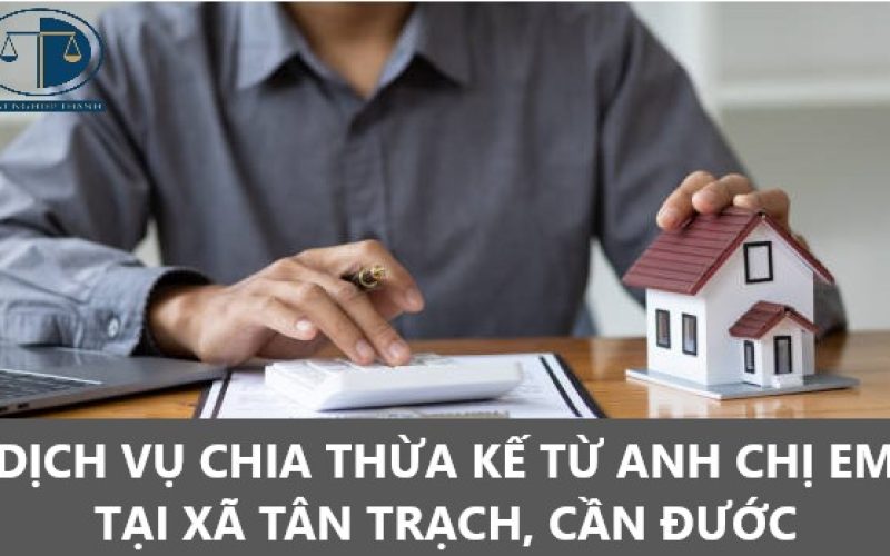 Dịch vụ chia thừa kế từ anh chị em tại xã Tân Trạch, huyện Cần Đước