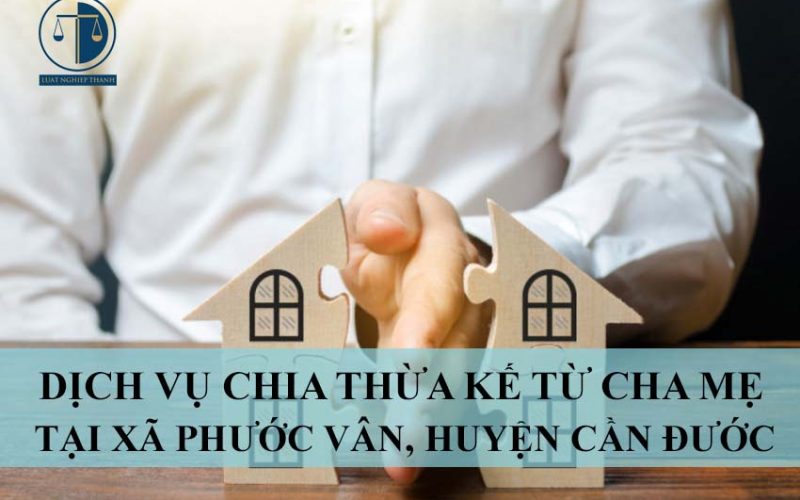 Dịch vụ chia thừa kế từ cha mẹ tại xã Phước Vân, huyện Cần Đước