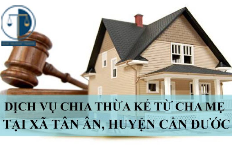 Dịch vụ chia thừa kế từ cha mẹ tại xã Tân Ân, huyện Cần Đước