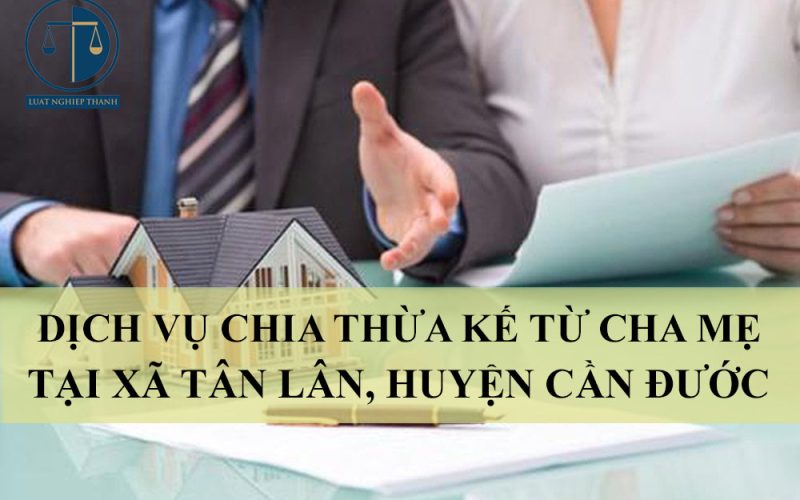 Dịch vụ chia thừa kế từ cha mẹ tại xã Tân Lân, huyện Cần Đước