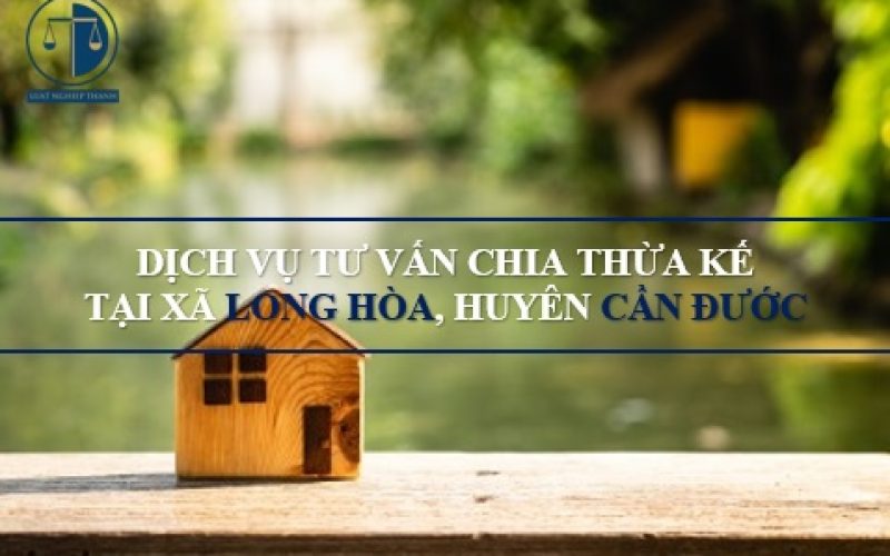 Dịch vụ tư vấn chia thừa kế tại xã Long Hòa, huyện Cần Đước