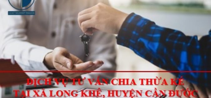 Dịch vụ tư vấn chia thừa kế tại xã Long Khê, huyện Cần Đước