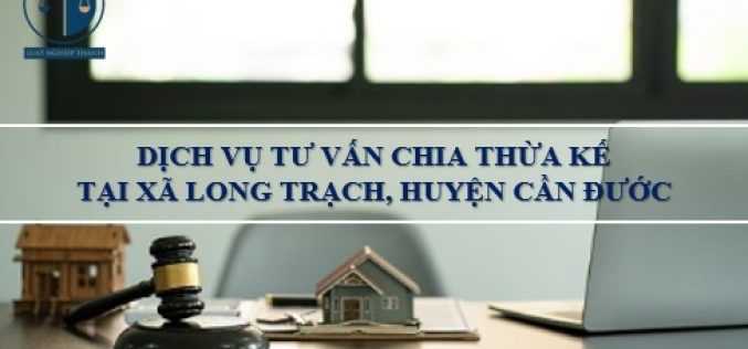 Dịch vụ tư vấn chia thừa kế tại xã Long Trạch, huyện Cần Đước