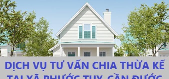 Dịch vụ tư vấn chia thừa kế tại xã Phước Tuy, huyện Cần Đước