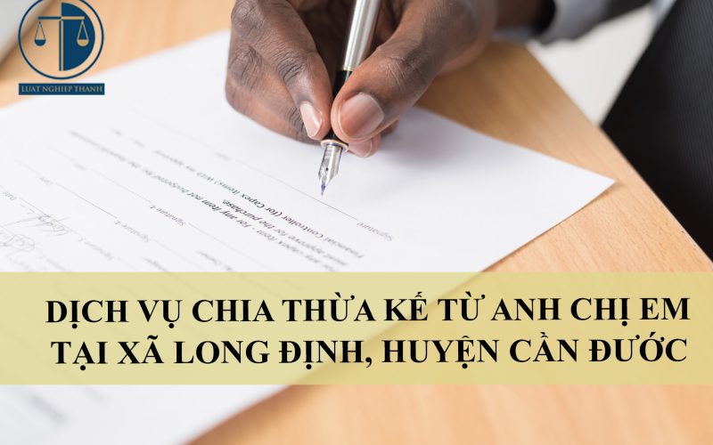 Dịch vụ chia thừa kế từ anh chị em tại xã Long Định, huyện Cần Đước