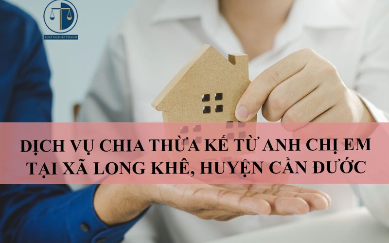 Dịch vụ chia thừa kế từ anh chị em tại xã Long Khê, huyện Cần Đước