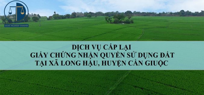 Dịch vụ cấp lại Giấy chứng nhận quyền sử dụng đất tại xã Long Hậu, huyện Cần Giuộc