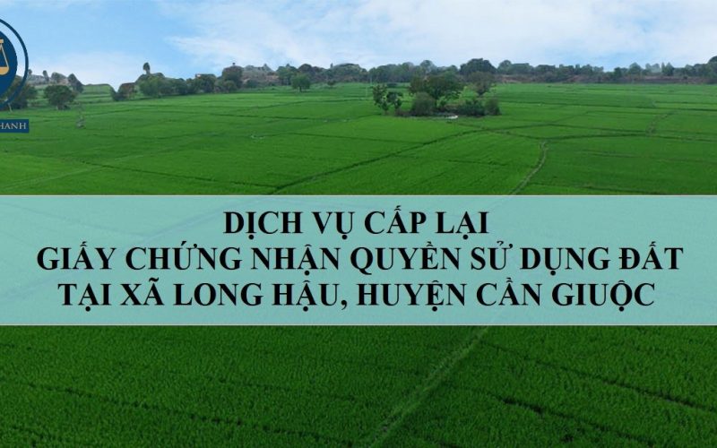 Dịch vụ cấp lại Giấy chứng nhận quyền sử dụng đất tại xã Long Hậu, huyện Cần Giuộc