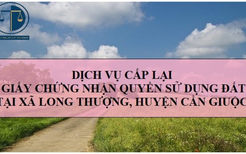 Dịch vụ cấp lại Giấy chứng nhận quyền sử dụng đất tại xã Long Thượng, huyện Cần Giuộc