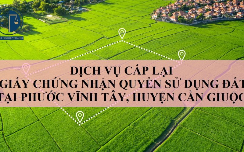 Dịch vụ cấp lại Giấy chứng nhận quyền sử dụng đất tại xã Phước Vĩnh Tây, huyện Cần Giuộc