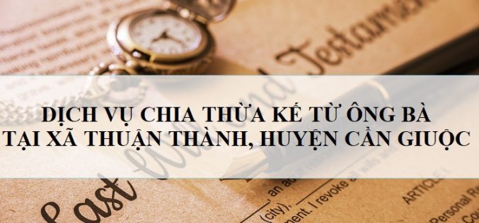 Dịch vụ tư vấn nhận thừa kế từ ông bà tại xã Thuận Thành, huyện Cần Giuộc